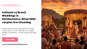 Intimate vs Grand Weddings in Ranthambore: What 2026 couples Are Choosing